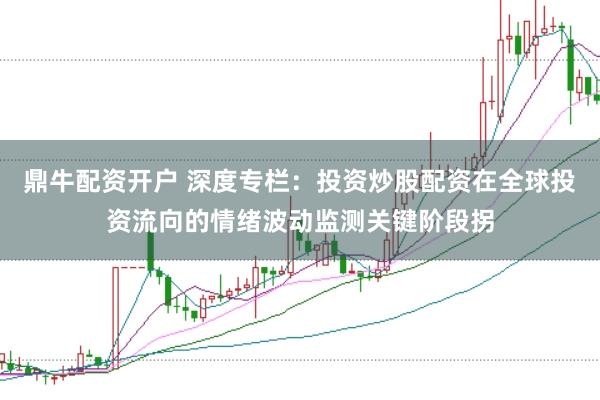 鼎牛配资开户 深度专栏:投资炒股配资在全球投资流向的情绪波动监测关键阶段拐