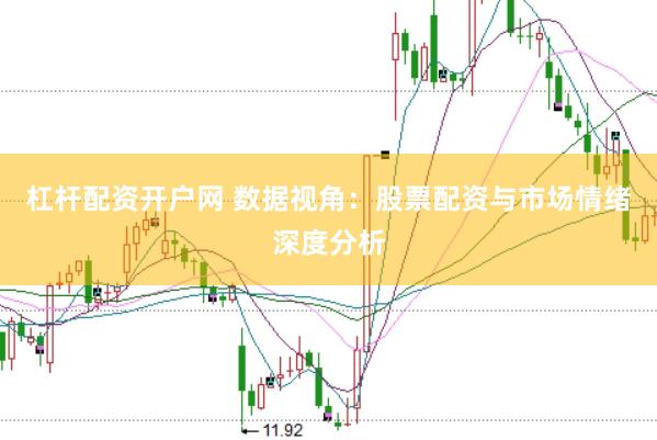 杠杆配资开户网 数据视角：股票配资与市场情绪深度分析