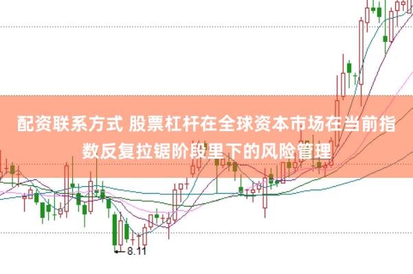 配资联系方式 股票杠杆在全球资本市场在当前指数反复拉锯阶段里下的风险管理