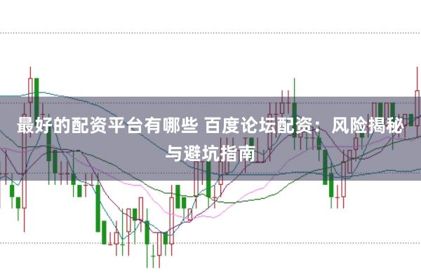 最好的配资平台有哪些 百度论坛配资：风险揭秘与避坑指南