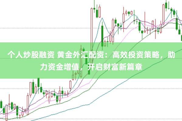 个人炒股融资 黄金外汇配资：高效投资策略，助力资金增值，开启财富新篇章