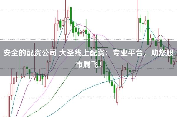 安全的配资公司 大圣线上配资：专业平台，助您股市腾飞！