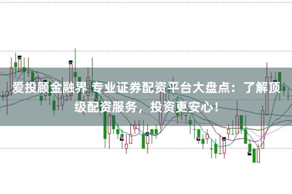 爱投顾金融界 专业证券配资平台大盘点：了解顶级配资服务，投资更安心！