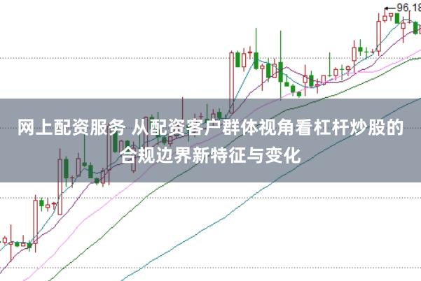 网上配资服务 从配资客户群体视角看杠杆炒股的合规边界新特征与变化