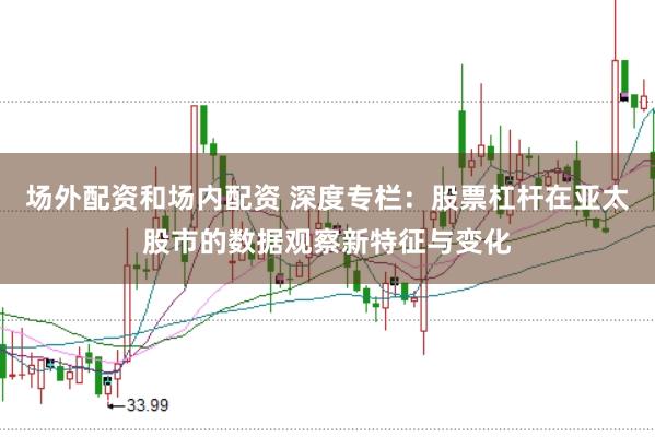 场外配资和场内配资 深度专栏：股票杠杆在亚太股市的数据观察新特征与变化