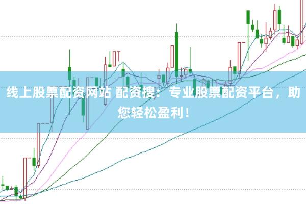 线上股票配资网站 配资搜：专业股票配资平台，助您轻松盈利！