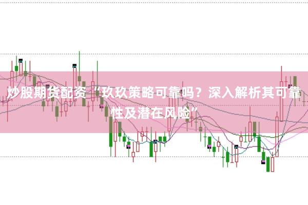 炒股期货配资 “玖玖策略可靠吗?深入解析其可靠性及潜在风险”
