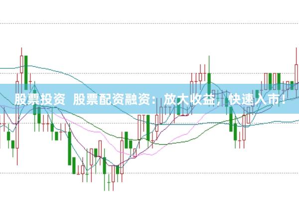 股票投资  股票配资融资：放大收益，快速入市！