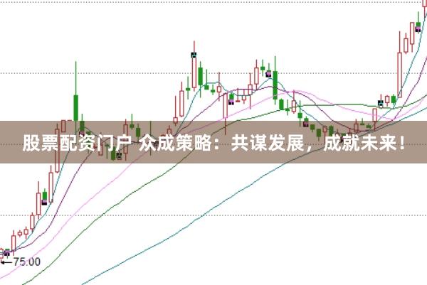 股票配资门户 众成策略：共谋发展，成就未来！