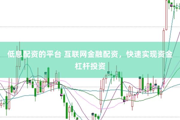 低息配资的平台 互联网金融配资,快速实现资金杠杆投资