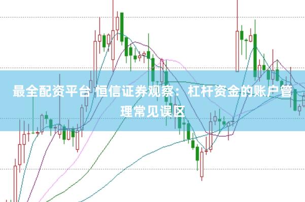 最全配资平台 恒信证券观察：杠杆资金的账户管理常见误区