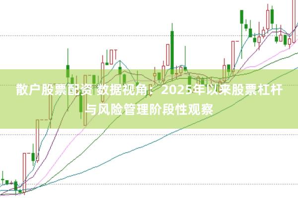 散户股票配资 数据视角：2025年以来股票杠杆与风险管理阶段性观察