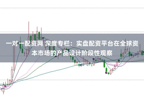 一对一配资网 深度专栏:实盘配资平台在全球资本市场的产品设计阶段性观察
