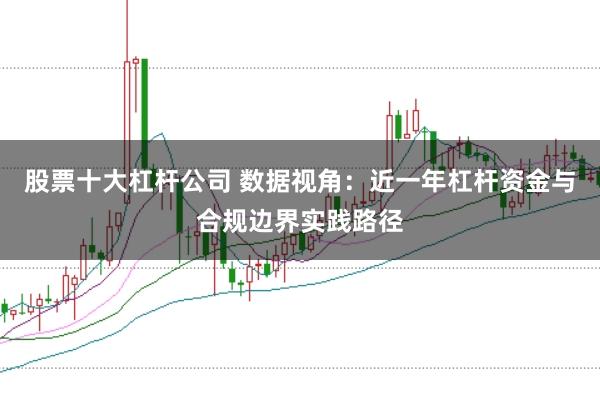 股票十大杠杆公司 数据视角：近一年杠杆资金与合规边界实践路径