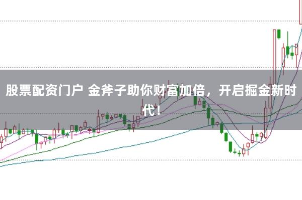 股票配资门户 金斧子助你财富加倍，开启掘金新时代！
