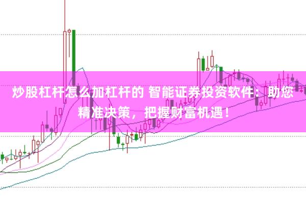 炒股杠杆怎么加杠杆的 智能证券投资软件：助您精准决策，把握财富机遇！