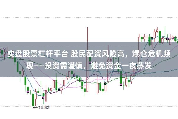 实盘股票杠杆平台 股民配资风险高，爆仓危机频现——投资需谨慎，避免资金一夜蒸发