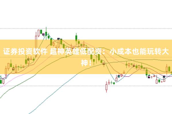 证券投资软件 超神英雄低配资：小成本也能玩转大神！