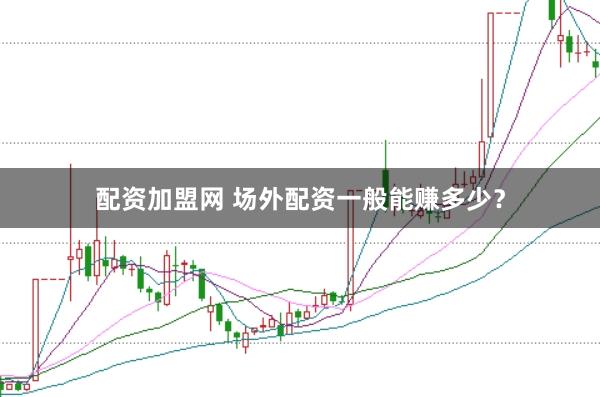 配资加盟网 场外配资一般能赚多少？