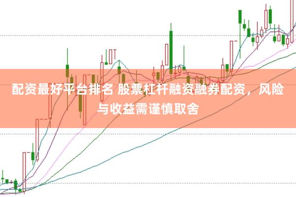 配资最好平台排名 股票杠杆融资融券配资，风险与收益需谨慎取舍