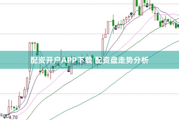 配资开户APP下载 配资盘走势分析