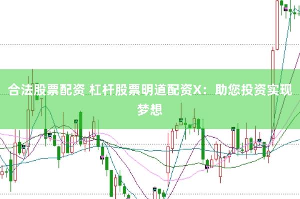 合法股票配资 杠杆股票明道配资X：助您投资实现梦想
