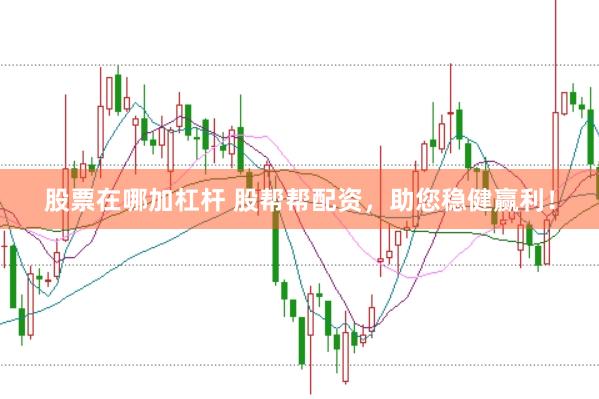 股票在哪加杠杆 股帮帮配资，助您稳健赢利！
