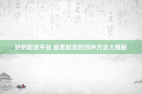好的配资平台 股票配资的四种方法大揭秘