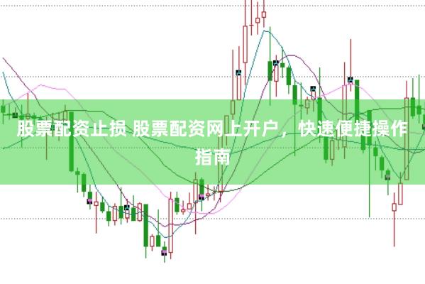股票配资止损 股票配资网上开户，快速便捷操作指南