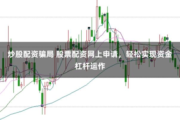 炒股配资骗局 股票配资网上申请，轻松实现资金杠杆运作