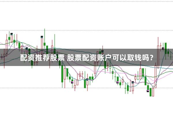 配资推荐股票 股票配资账户可以取钱吗？