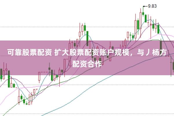 可靠股票配资 扩大股票配资账户规模，与丿杨方配资合作