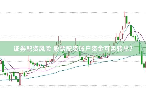 证券配资风险 股票配资账户资金可否转出？