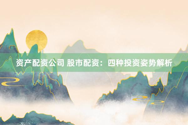 资产配资公司 股市配资：四种投资姿势解析
