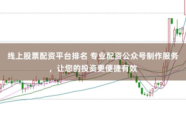 线上股票配资平台排名 专业配资公众号制作服务，让您的投资更便捷有效