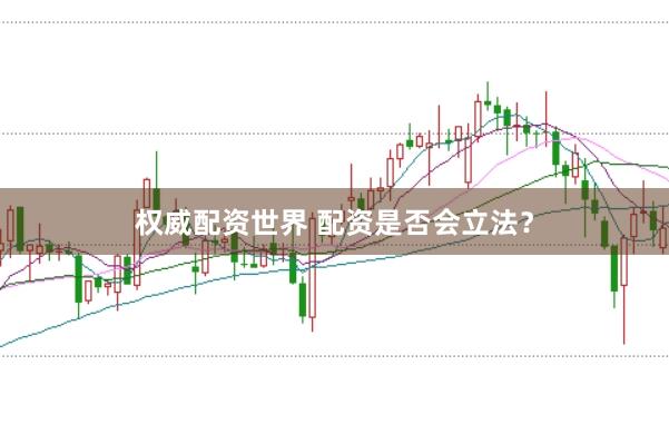 权威配资世界 配资是否会立法？