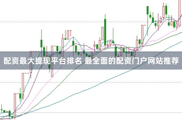 配资最大提现平台排名 最全面的配资门户网站推荐