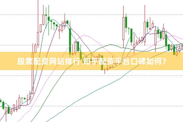股票配资网站排行 知乎配资平台口碑如何？