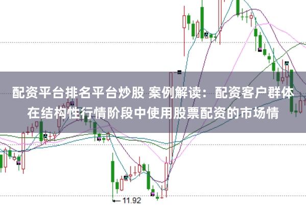 配资平台排名平台炒股 案例解读：配资客户群体在结构性行情阶段中使用股票配资的市场情