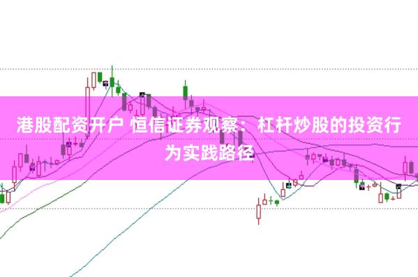 港股配资开户 恒信证券观察：杠杆炒股的投资行为实践路径