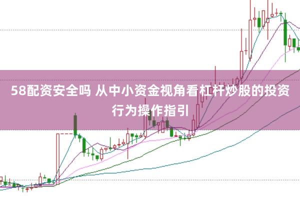 58配资安全吗 从中小资金视角看杠杆炒股的投资行为操作指引