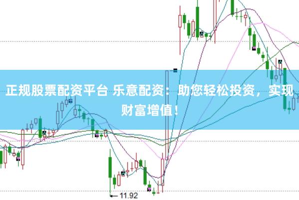 正规股票配资平台 乐意配资：助您轻松投资，实现财富增值！