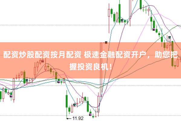 配资炒股配资按月配资 极速金融配资开户，助您把握投资良机！