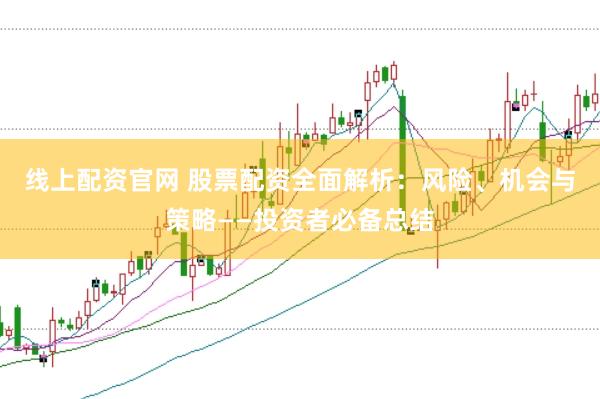 线上配资官网 股票配资全面解析：风险、机会与策略——投资者必备总结