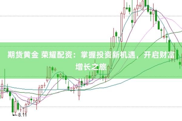 期货黄金 荣耀配资：掌握投资新机遇，开启财富增长之旅