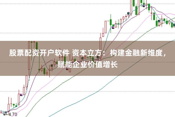 股票配资开户软件 资本立方：构建金融新维度，赋能企业价值增长