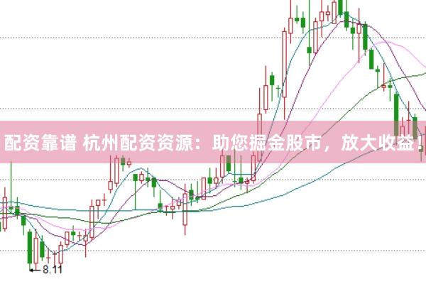 配资靠谱 杭州配资资源：助您掘金股市，放大收益！