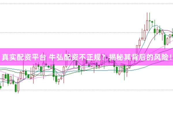 真实配资平台 牛弘配资不正规？揭秘其背后的风险！