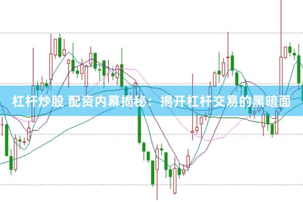 杠杆炒股 配资内幕揭秘：揭开杠杆交易的黑暗面