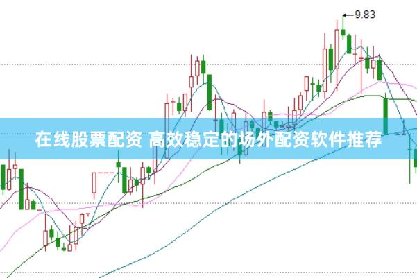 在线股票配资 高效稳定的场外配资软件推荐